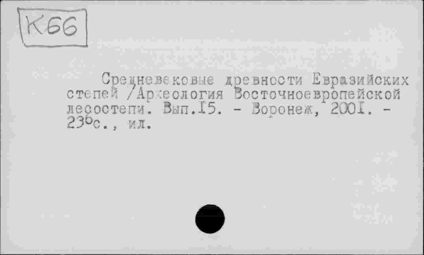 ﻿Средневековые древности Евразийских степей /Археология Восточноевропейской лесостепи. Вып.15. - Зооонеж, 2001. -23öc., ил.